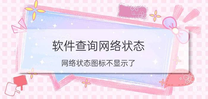 软件查询网络状态 网络状态图标不显示了？